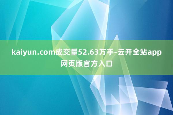 kaiyun.com成交量52.63万手-云开全站app网页版官方入口
