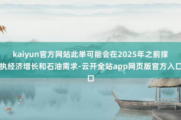 kaiyun官方网站此举可能会在2025年之前撑执经济增长和石油需求-云开全站app网页版官方入口