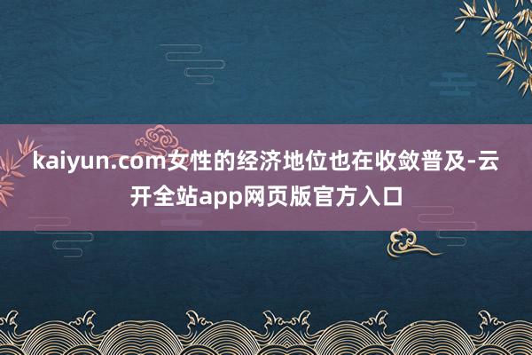 kaiyun.com女性的经济地位也在收敛普及-云开全站app网页版官方入口