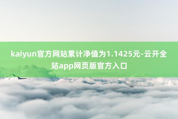 kaiyun官方网站累计净值为1.1425元-云开全站app网页版官方入口