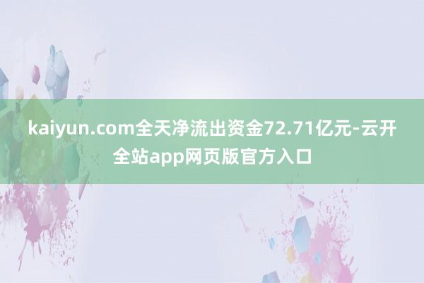 kaiyun.com全天净流出资金72.71亿元-云开全站app网页版官方入口