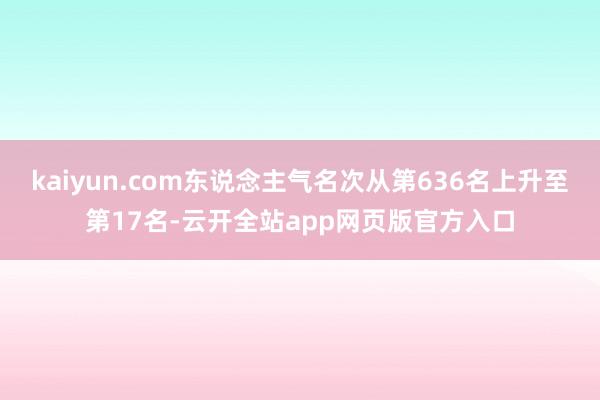 kaiyun.com东说念主气名次从第636名上升至第17名-云开全站app网页版官方入口