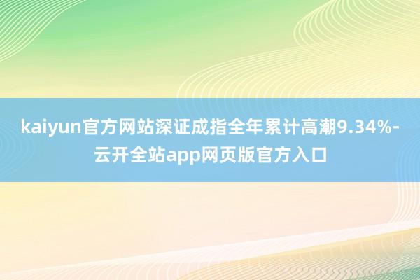 kaiyun官方网站深证成指全年累计高潮9.34%-云开全站app网页版官方入口
