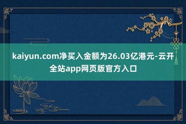kaiyun.com净买入金额为26.03亿港元-云开全站app网页版官方入口