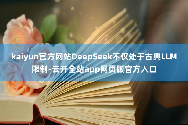 kaiyun官方网站DeepSeek不仅处于古典LLM限制-云开全站app网页版官方入口